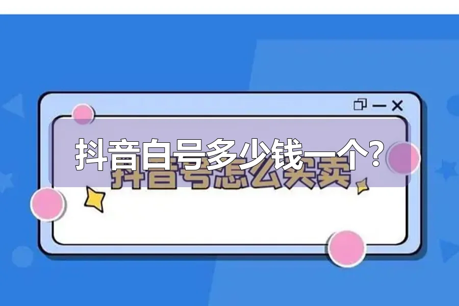 抖音白号多少钱一个?
